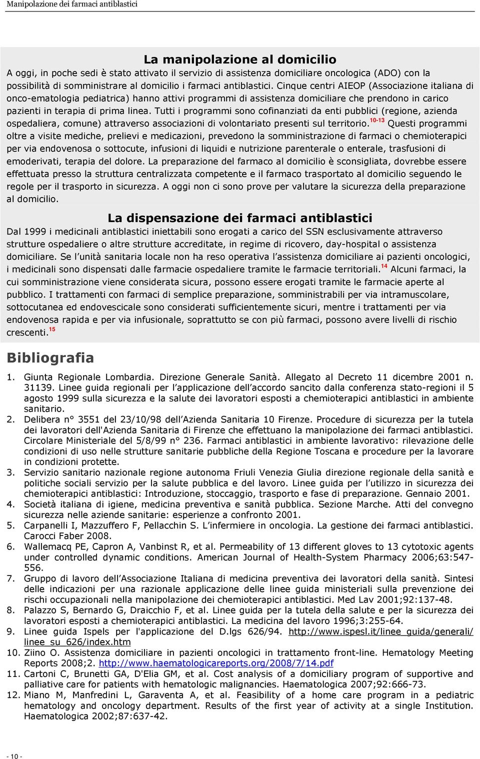 Tutti i programmi sono cofinanziati da enti pubblici (regione, azienda ospedaliera, comune) attraverso associazioni di volontariato presenti sul territorio.