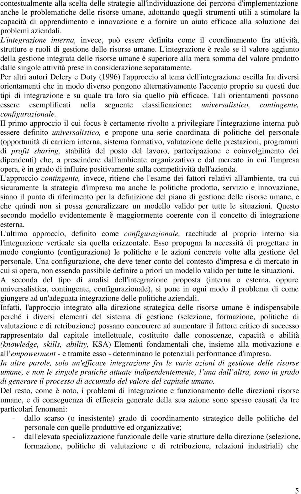 L'integrazione interna, invece, può essere definita come il coordinamento fra attività, strutture e ruoli di gestione delle risorse umane.