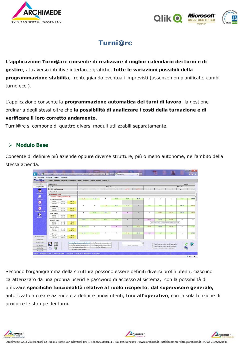 L applicazione consente la programmazione automatica dei turni di lavoro, la gestione ordinaria degli stessi oltre che la possibilità di analizzare i costi della turnazione e di verificare il loro