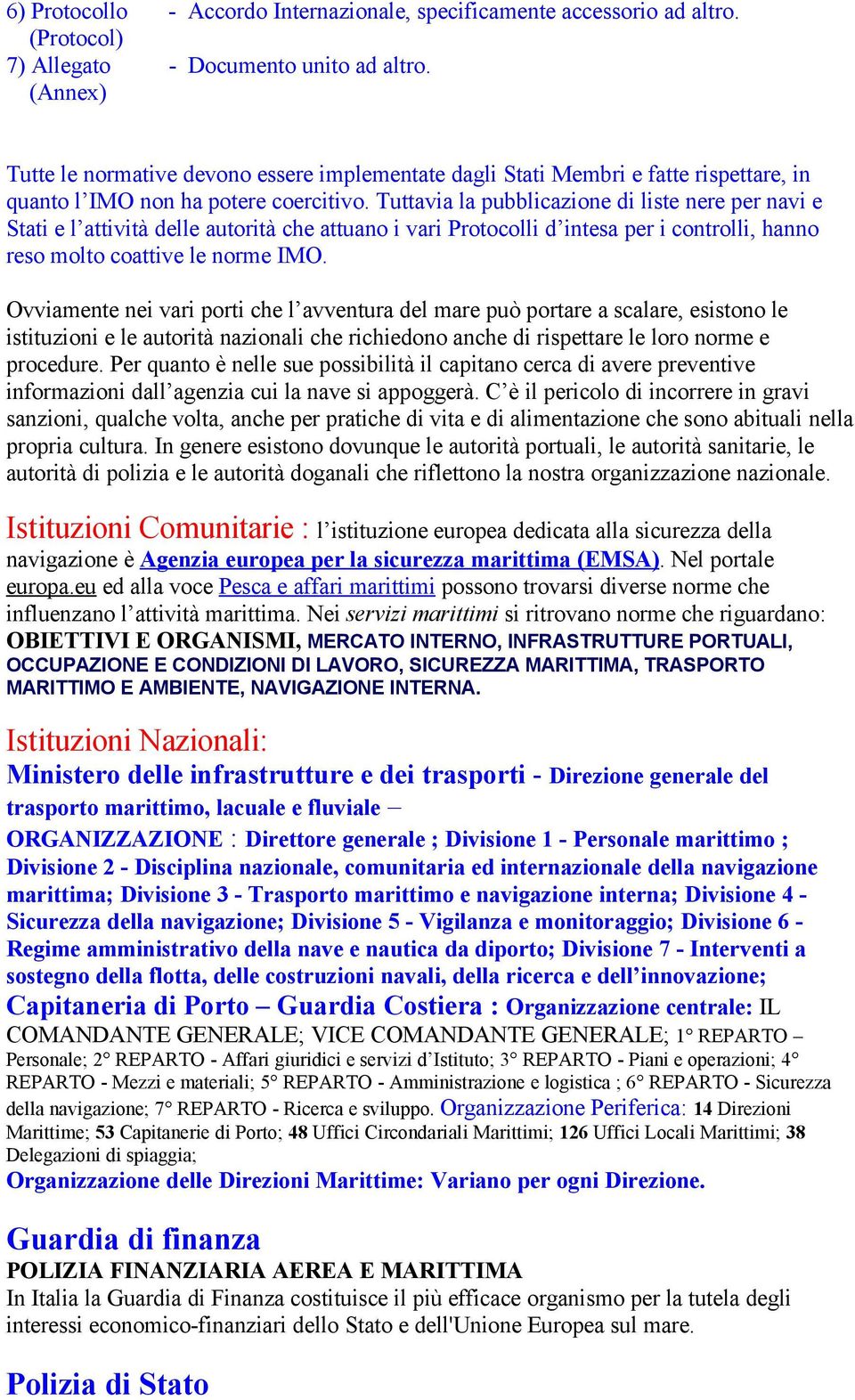 Tuttavia la pubblicazione di liste nere per navi e Stati e l attività delle autorità che attuano i vari Protocolli d intesa per i controlli, hanno reso molto coattive le norme IMO.