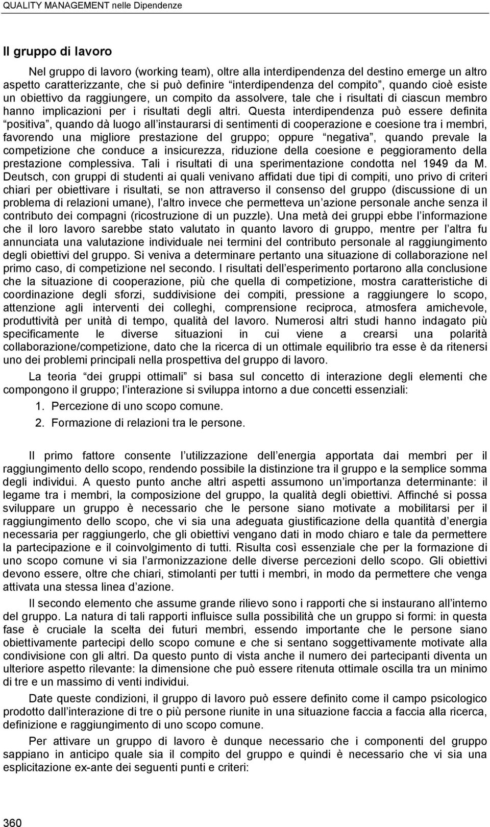 Questa interdipendenza può essere definita positiva, quando dà luogo all instaurarsi di sentimenti di cooperazione e coesione tra i membri, favorendo una migliore prestazione del gruppo; oppure