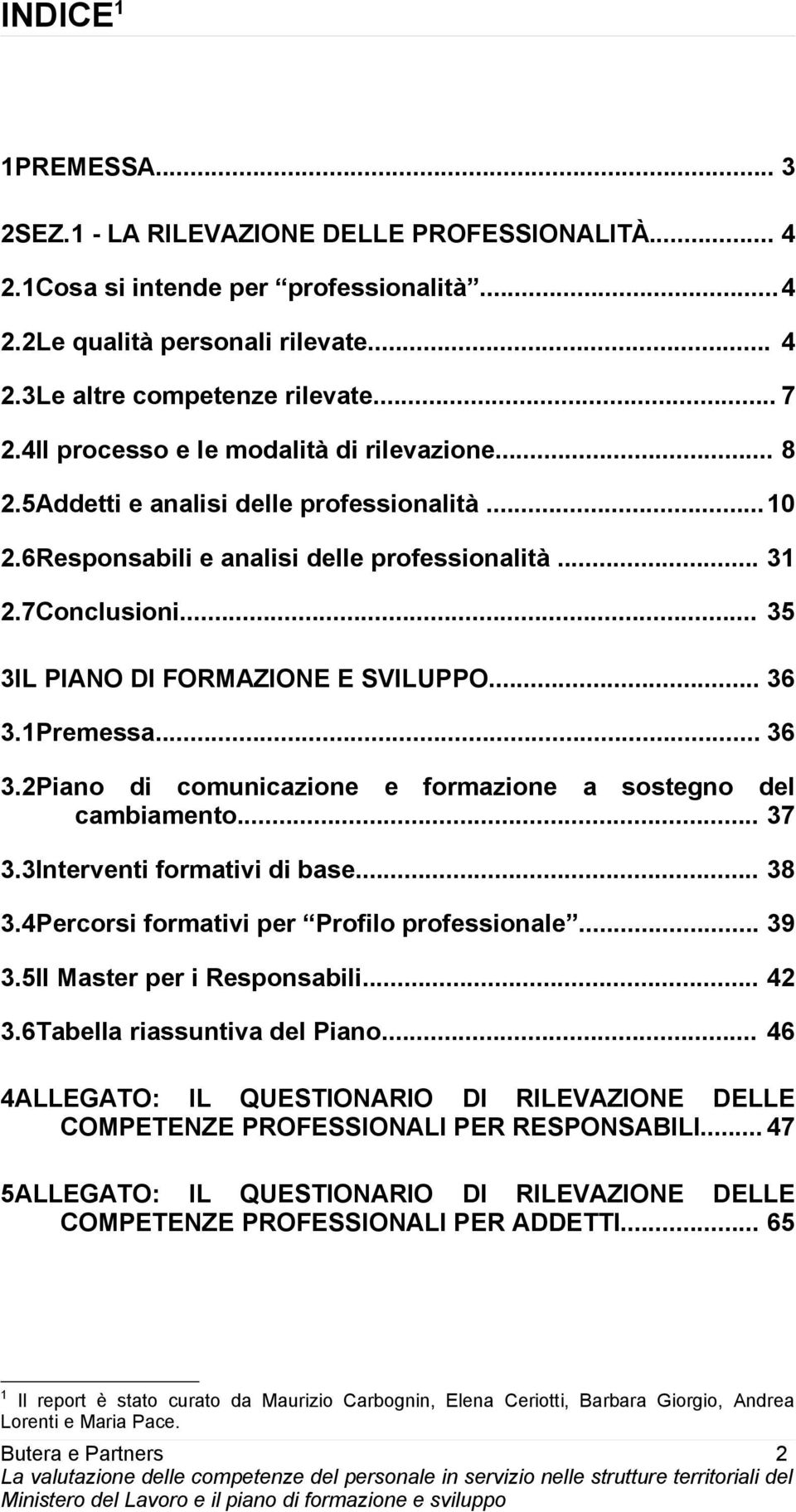 .. 35 3IL PIANO DI FORMAZIONE E SVILUPPO... 36 3.1Premessa... 36 3.2Piano di comunicazione e formazione a sostegno del cambiamento... 37 3.3Interventi formativi di base... 38 3.