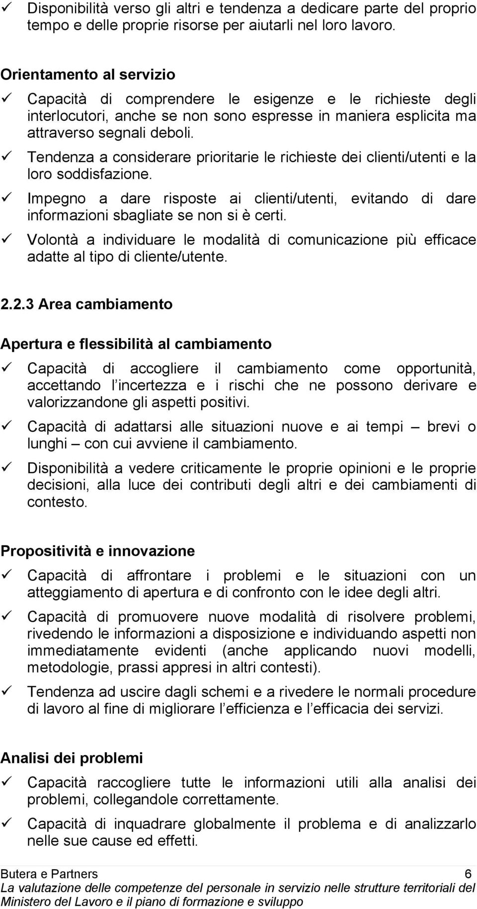 Tendenza a considerare prioritarie le richieste dei clienti/utenti e la loro soddisfazione. Impegno a dare risposte ai clienti/utenti, evitando di dare informazioni sbagliate se non si è certi.