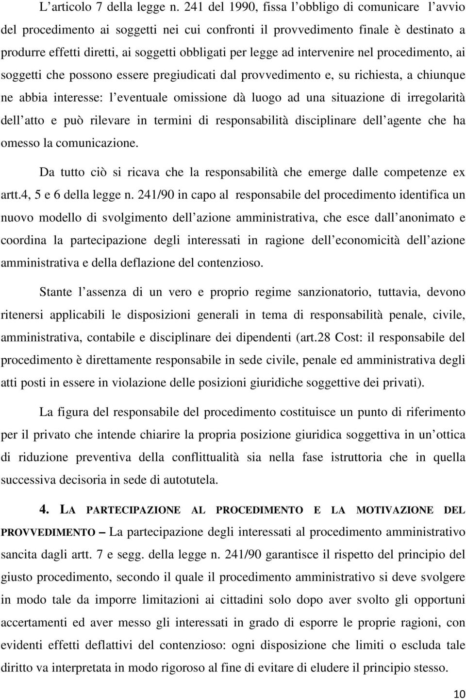 intervenire nel procedimento, ai soggetti che possono essere pregiudicati dal provvedimento e, su richiesta, a chiunque ne abbia interesse: l eventuale omissione dà luogo ad una situazione di