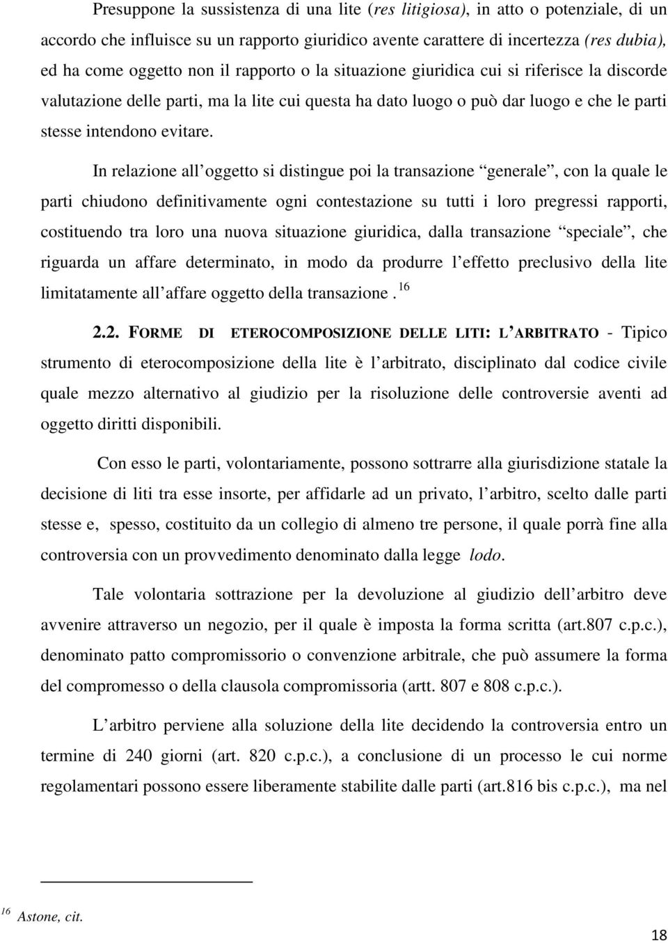 In relazione all oggetto si distingue poi la transazione generale, con la quale le parti chiudono definitivamente ogni contestazione su tutti i loro pregressi rapporti, costituendo tra loro una nuova