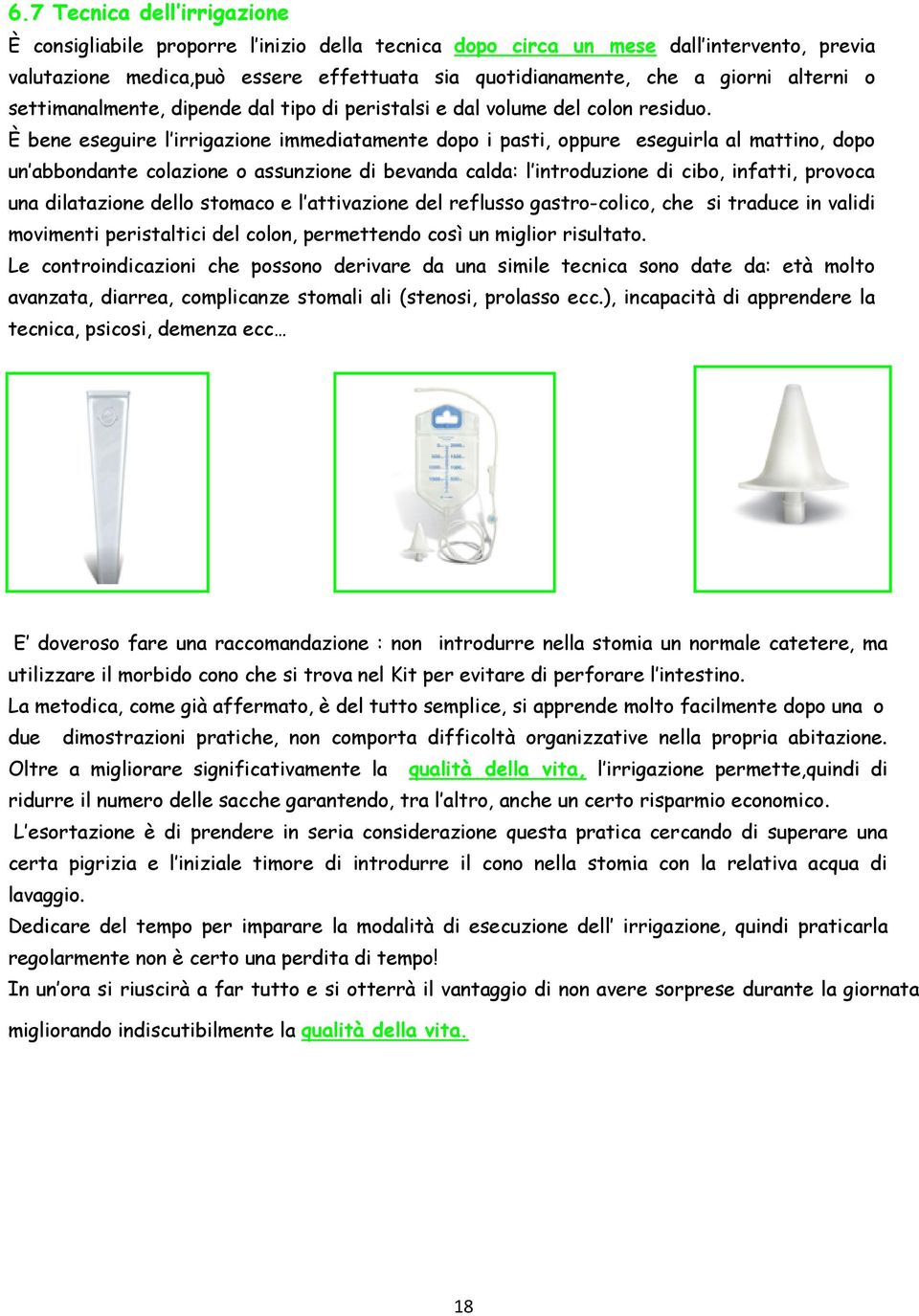 È bene eseguire l irrigazione immediatamente dopo i pasti, oppure eseguirla al mattino, dopo un abbondante colazione o assunzione di bevanda calda: l introduzione di cibo, infatti, provoca una