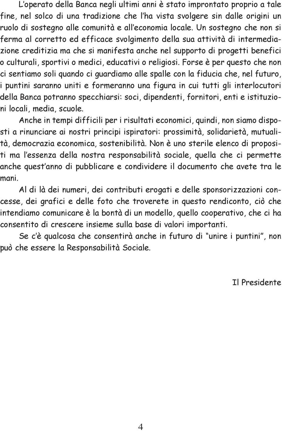 Un sostegno che non si ferma al corretto ed efficace svolgimento della sua attività di intermediazione creditizia ma che si manifesta anche nel supporto di progetti benefici o culturali, sportivi o