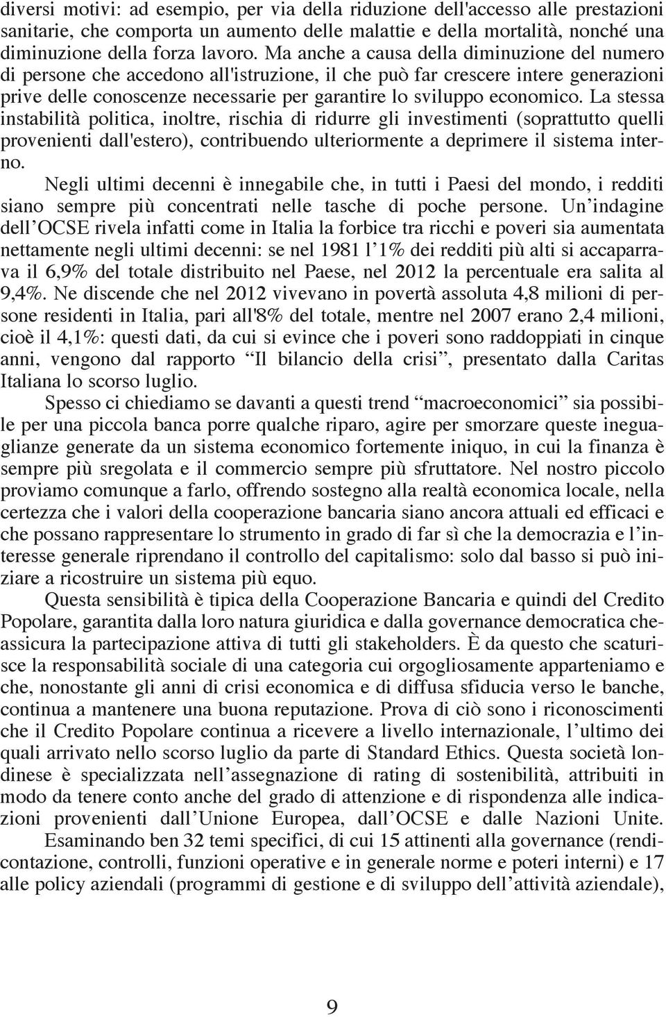 La stessa instabilità politica, inoltre, rischia di ridurre gli investimenti (soprattutto quelli provenienti dall'estero), contribuendo ulteriormente a deprimere il sistema interno.