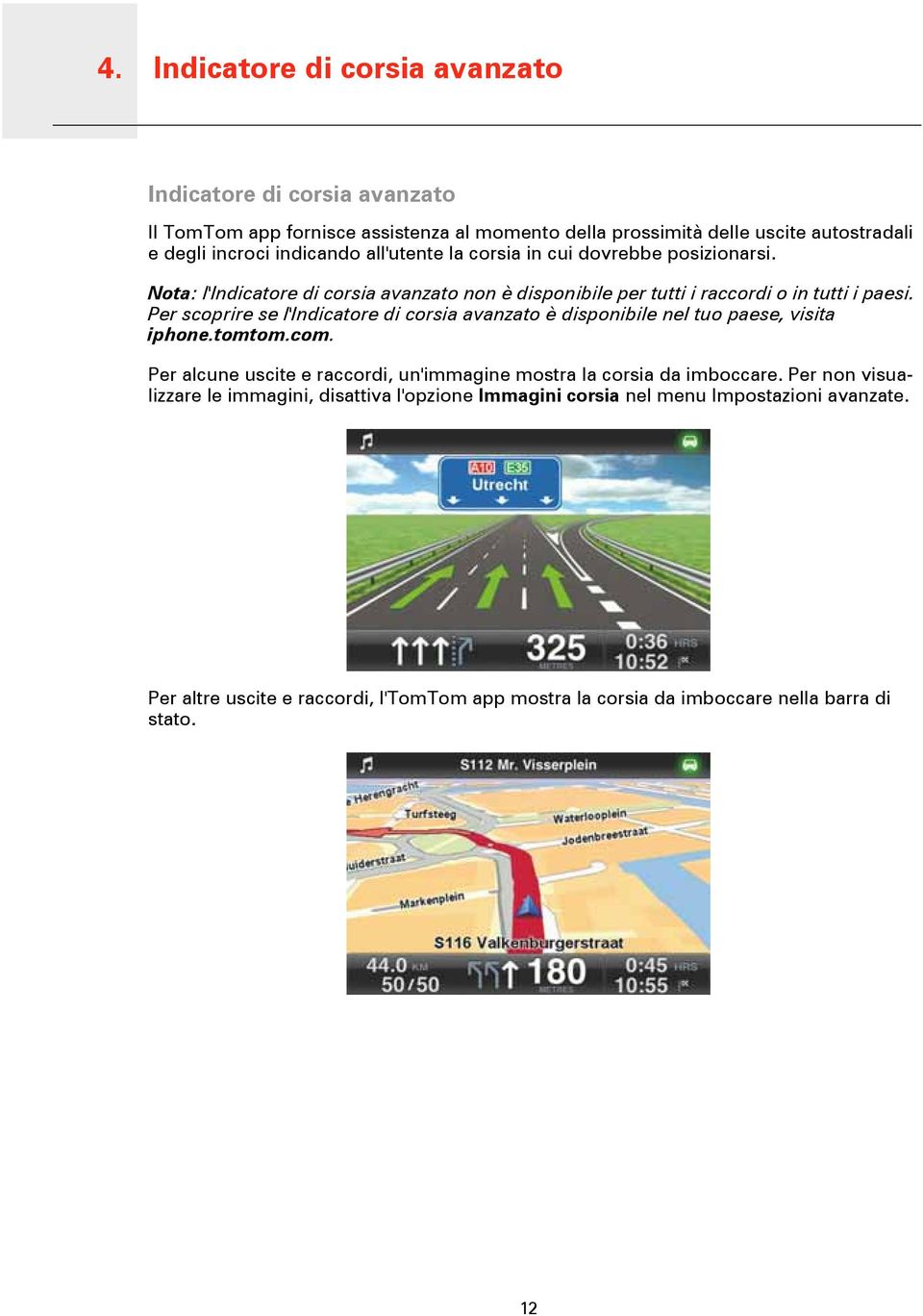 Per scoprire se l'indicatore di corsia avanzato è disponibile nel tuo paese, visita iphone.tomtom.com. Per alcune uscite e raccordi, un'immagine mostra la corsia da imboccare.