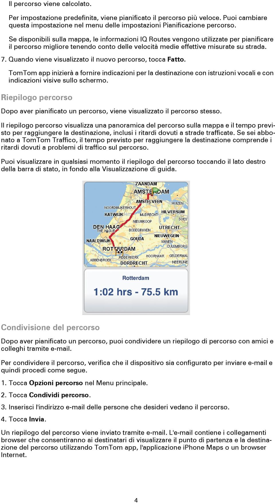 Quando viene visualizzato il nuovo percorso, tocca Fatto. TomTom app inizierà a fornire indicazioni per la destinazione con istruzioni vocali e con indicazioni visive sullo schermo.