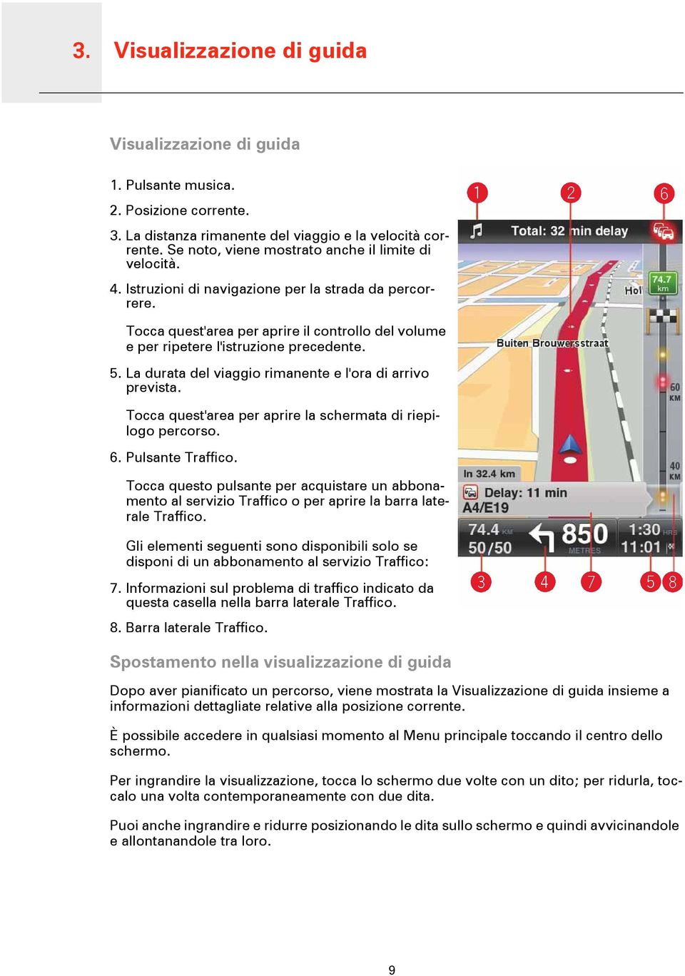 Tocca quest'area per aprire il controllo del volume e per ripetere l'istruzione precedente. 5. La durata del viaggio rimanente e l'ora di arrivo prevista.