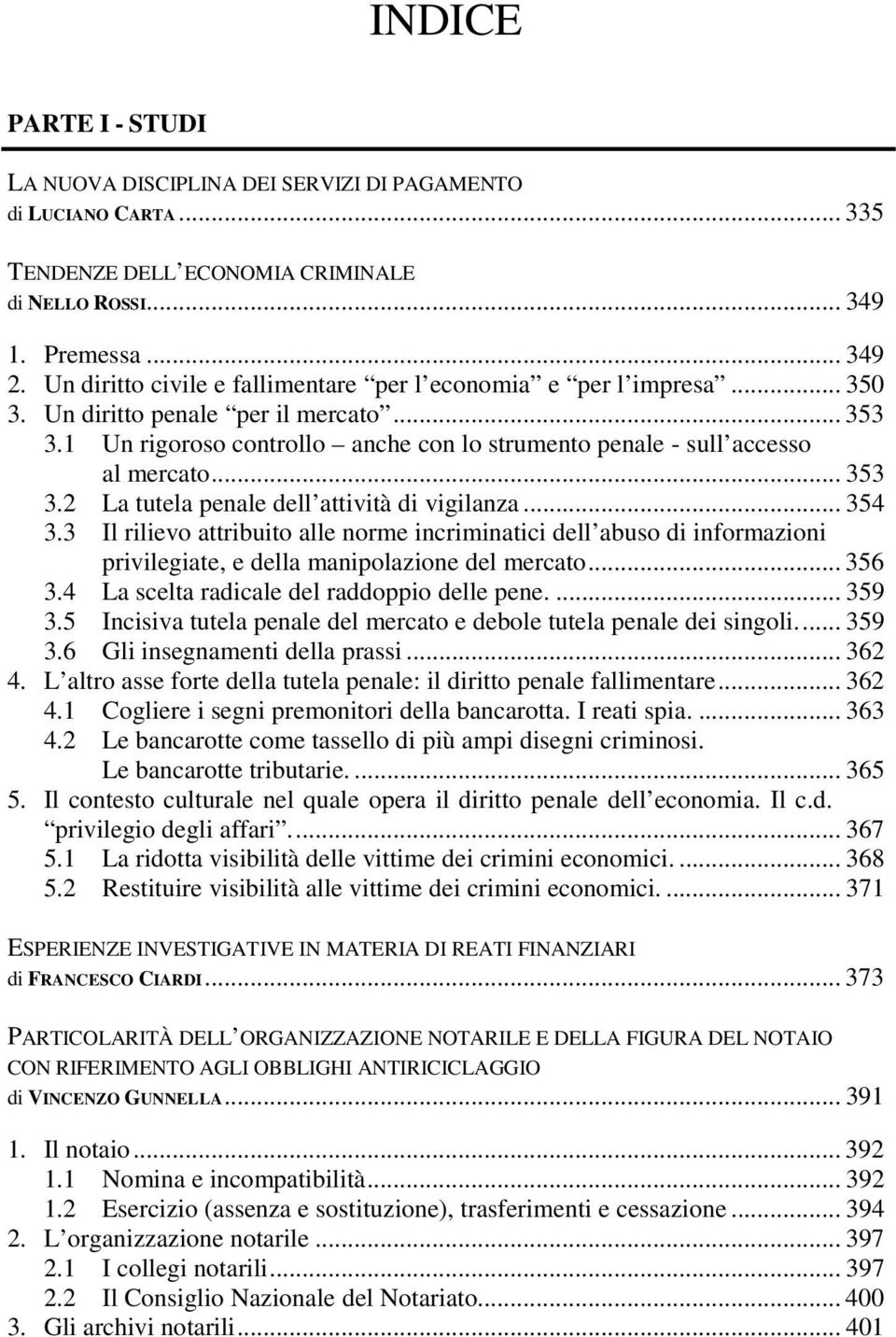 .. 353 3.2 La tutela penale dell attività di vigilanza... 354 3.3 Il rilievo attribuito alle norme incriminatici dell abuso di informazioni privilegiate, e della manipolazione del mercato... 356 3.