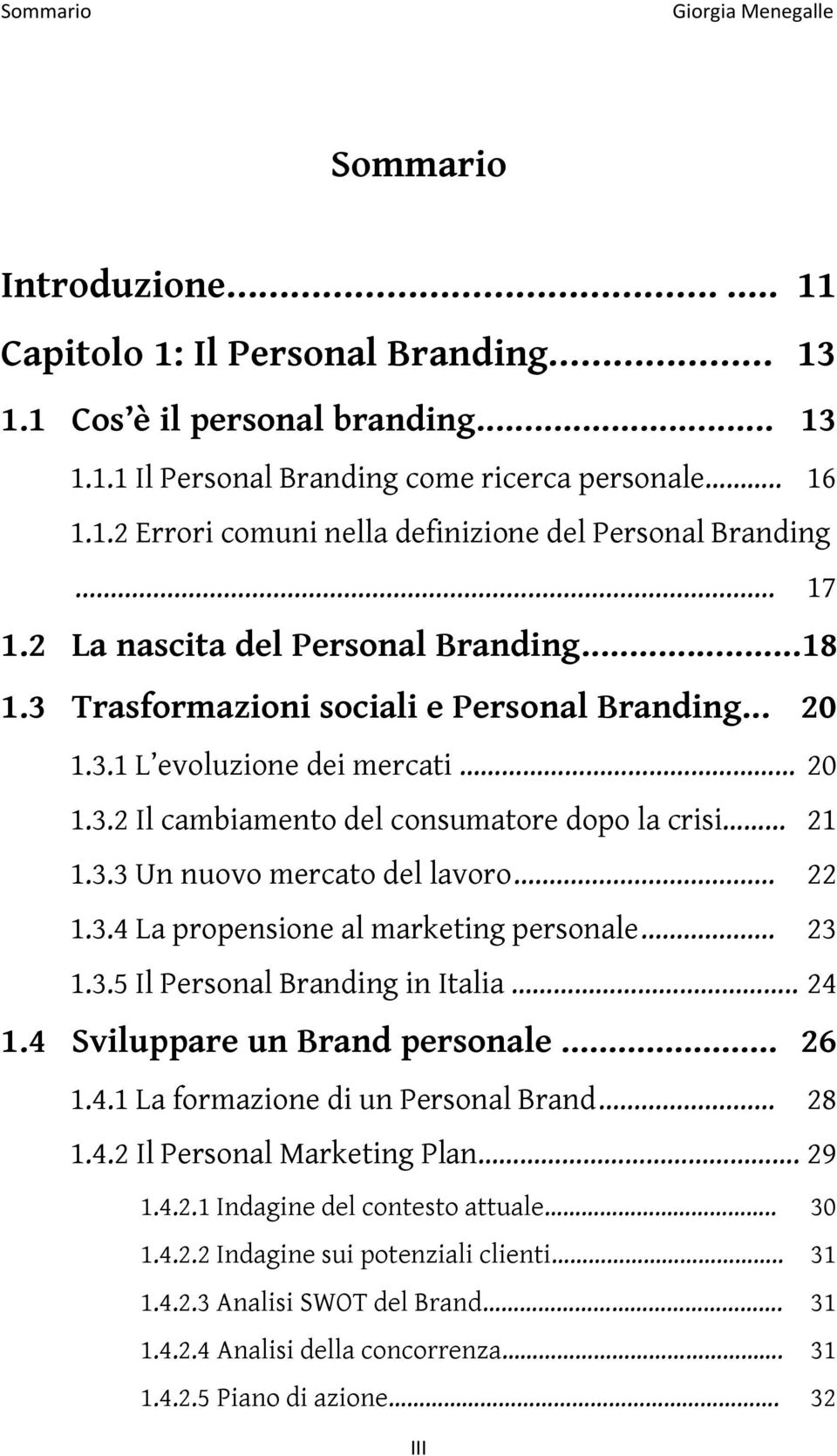 .. 22 1.3.4 La propensione al marketing personale... 23 1.3.5 Il Personal Branding in Italia.. 24 1.4 Sviluppare un Brand personale... 26 1.4.1 La formazione di un Personal Brand... 28 1.4.2 Il Personal Marketing Plan.