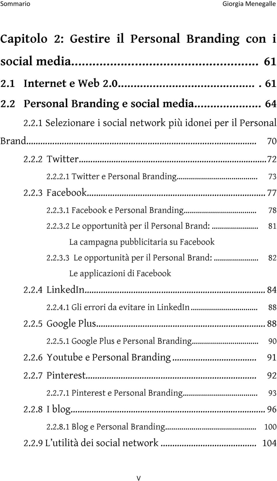 . 81 La campagna pubblicitaria su Facebook 2.2.3.3 Le opportunità per il Personal Brand:. 82 Le applicazioni di Facebook 2.2.4 LinkedIn 84 2.2.4.1 Gli errori da evitare in LinkedIn... 88 2.2.5 Google Plus.