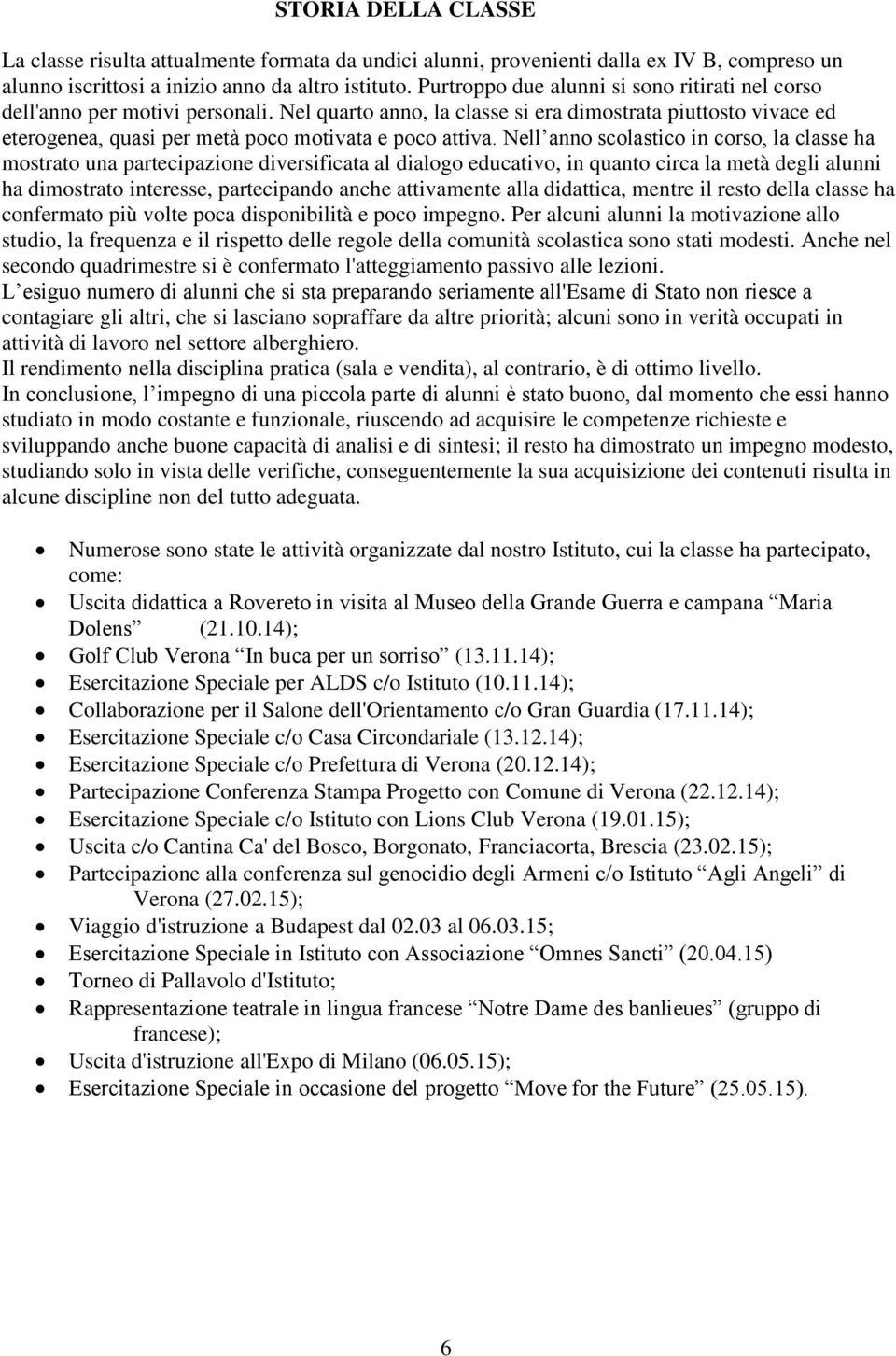 Nell anno scolastico in corso, la classe ha mostrato una partecipazione diversificata al dialogo educativo, in quanto circa la metà degli alunni ha dimostrato interesse, partecipando anche