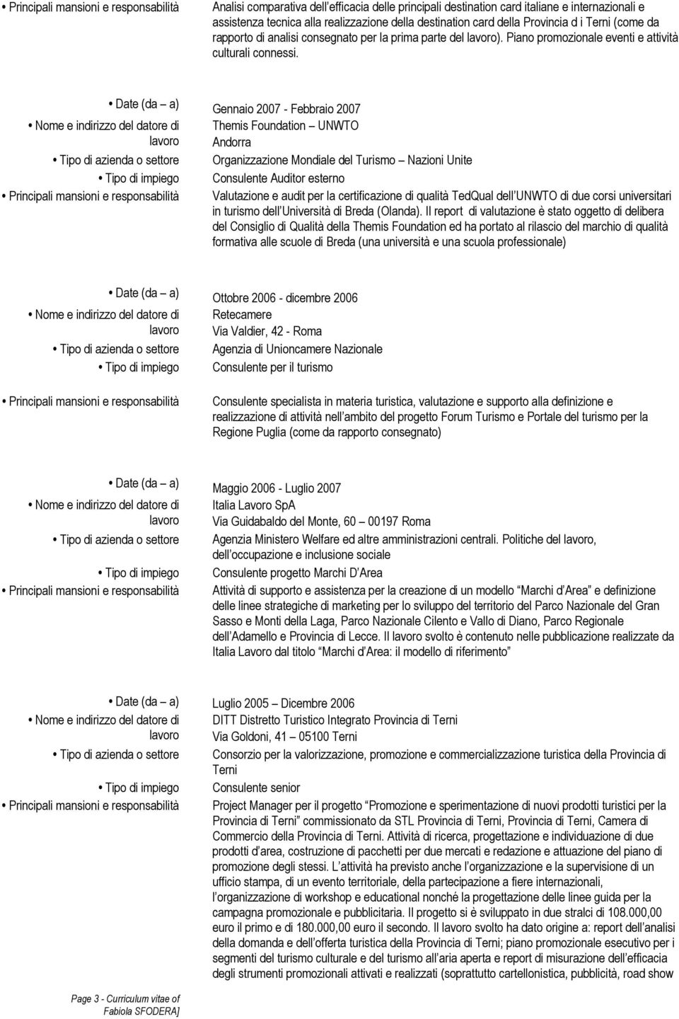 Gennaio 2007 - Febbraio 2007 Themis Foundation UNWTO Andorra Organizzazione Mondiale del Turismo Nazioni Unite Consulente Auditor esterno Valutazione e audit per la certificazione di qualità TedQual