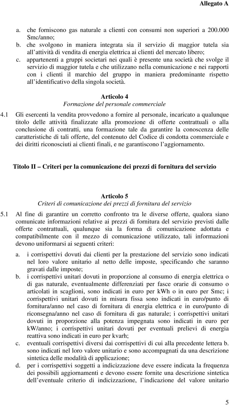 appartenenti a gruppi societari nei quali è presente una società che svolge il servizio di e che utilizzano nella comunicazione e nei rapporti con i clienti il marchio del gruppo in maniera