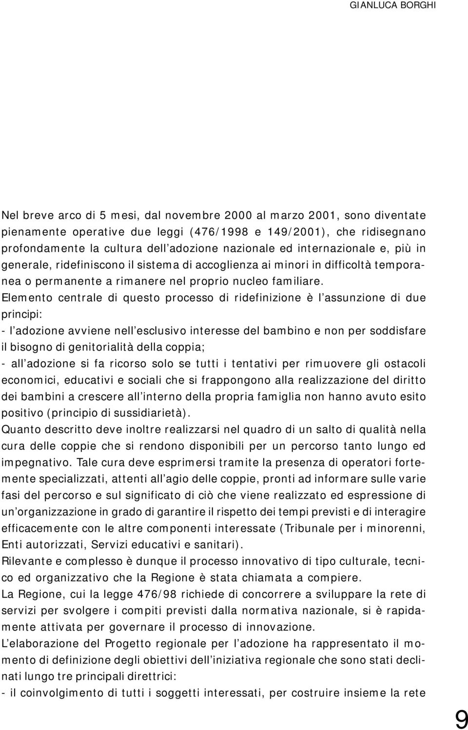 Elemento centrale di questo processo di ridefinizione è l assunzione di due principi: - l adozione avviene nell esclusivo interesse del bambino e non per soddisfare il bisogno di genitorialità della