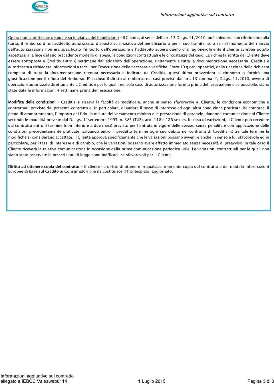 autorizzazione non era specificato l importo dell operazione e l addebito supera quello che ragionevolmente il cliente avrebbe potuto aspettarsi alla luce del suo precedente modello di spesa, le