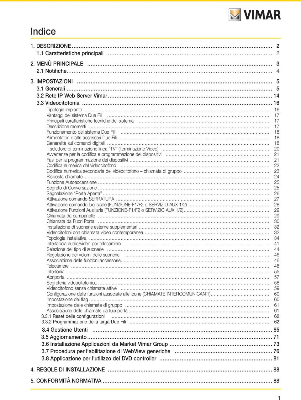 Alimentatori e altri accessori Due Fili 18 Generalità sui comandi digitali 18 Il selettore di terminazione linea TV (Terminazione Video) 0 Avvertenze per la codifica e programmazione dei dispositivi