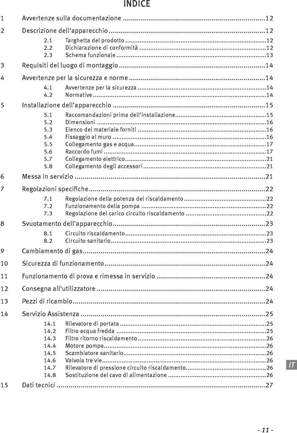 1 Raccomandazioni prima dell installazione...15 5.2 Dimensioni...16 5.3 Elenco del materiale forniti...16 5.4 Fissaggio al muro...16 5.5 Collegamento gas e acqua...17 5.6 Raccordo fumi...17 5.7 Collegamento elettrico.