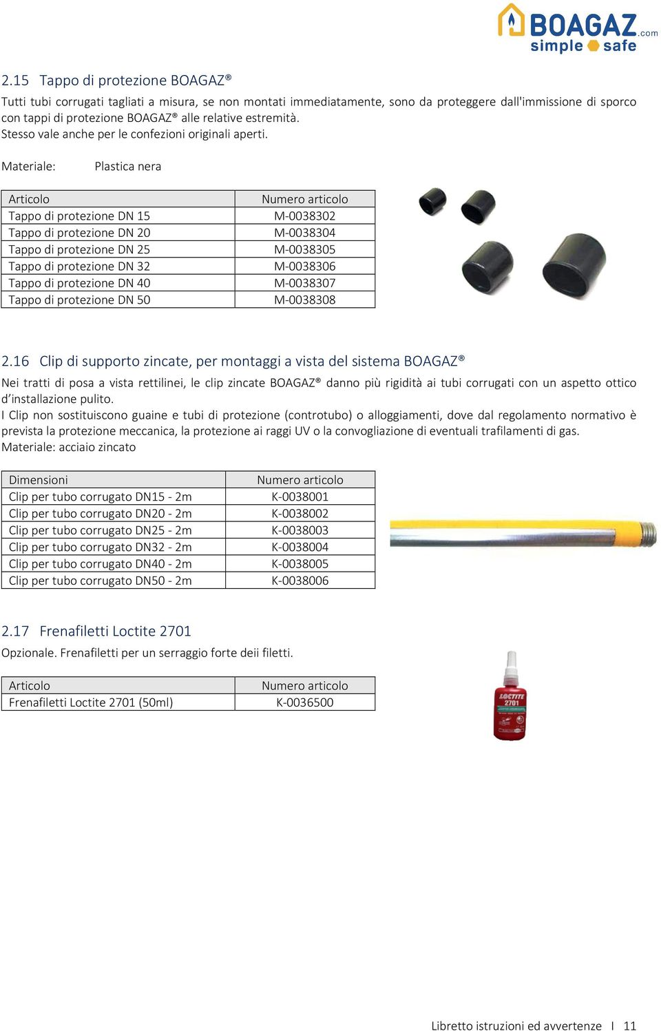 Materiale: Plastica nera Articolo Numero articolo Tappo di protezione DN 15 M-0038302 Tappo di protezione DN 20 M-0038304 Tappo di protezione DN 25 M-0038305 Tappo di protezione DN 32 M-0038306 Tappo