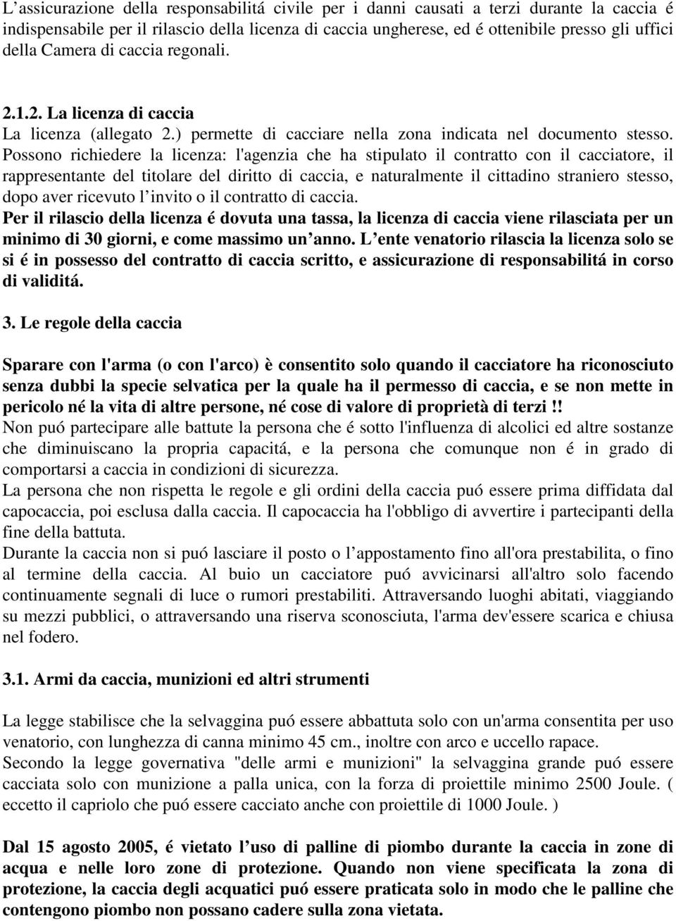 Possono richiedere la licenza: l'agenzia che ha stipulato il contratto con il cacciatore, il rappresentante del titolare del diritto di caccia, e naturalmente il cittadino straniero stesso, dopo aver