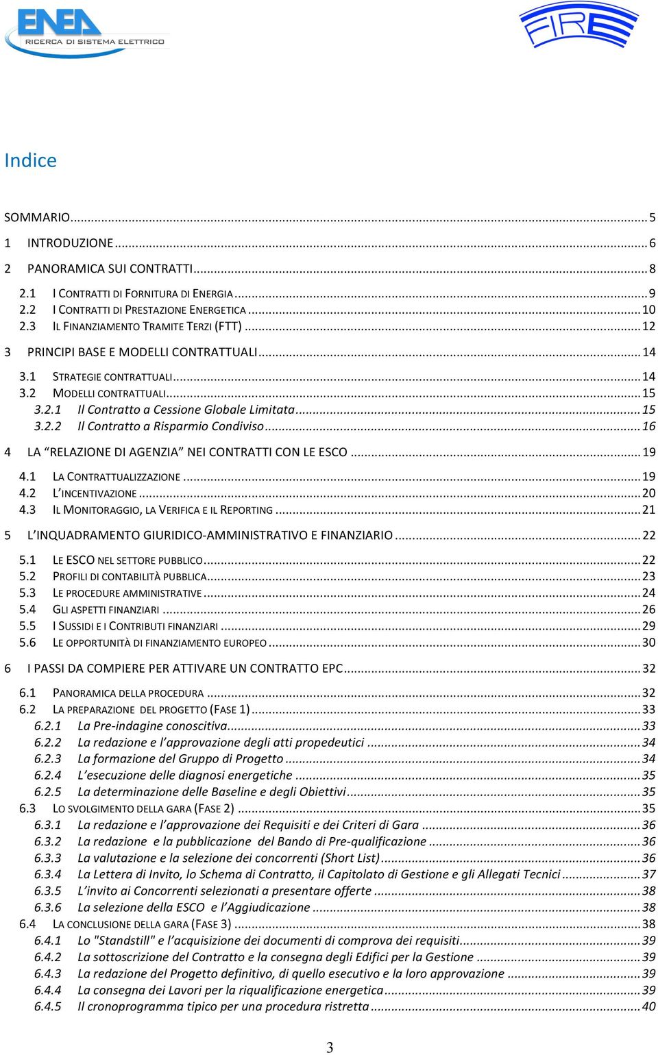 .. 15 3.2.2 Il Contratto a Risparmio Condiviso... 16 4 LA RELAZIONE DI AGENZIA NEI CONTRATTI CON LE ESCO... 19 4.1 LA CONTRATTUALIZZAZIONE... 19 4.2 L INCENTIVAZIONE... 20 4.