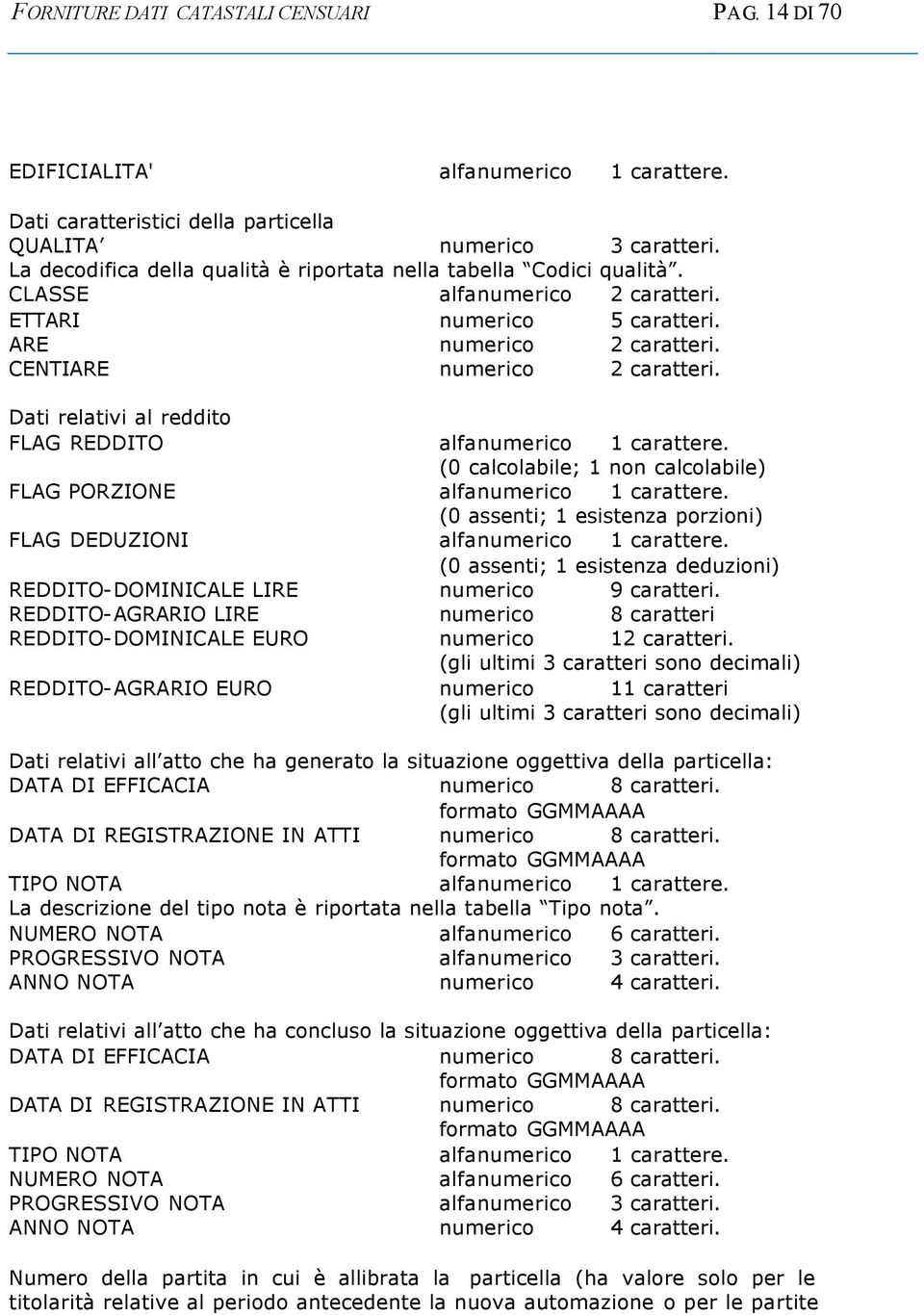 Dati relativi al reddito FLAG REDDITO alfanumerico 1 carattere. (0 calcolabile; 1 non calcolabile) FLAG PORZIONE alfanumerico 1 carattere.