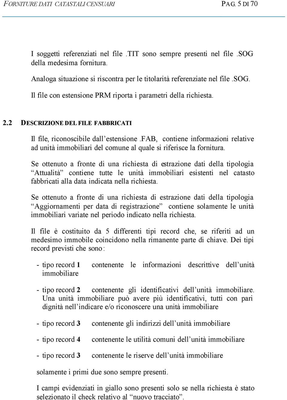 2 DESCRIZIONE DEL FILE FABBRICATI Il file, riconoscibile dall estensione.fab, contiene informazioni relative ad unità immobiliari del al quale si riferisce la fornitura.