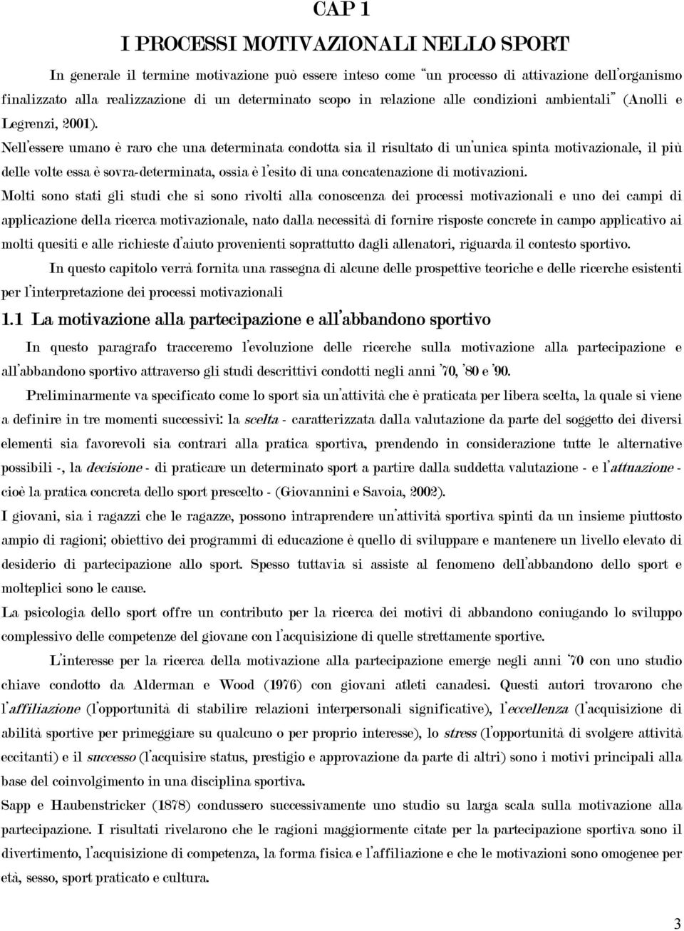 Nell essere umano è raro che una determinata condotta sia il risultato di un unica spinta motivazionale, il più delle volte essa è sovra-determinata, ossia è l esito di una concatenazione di