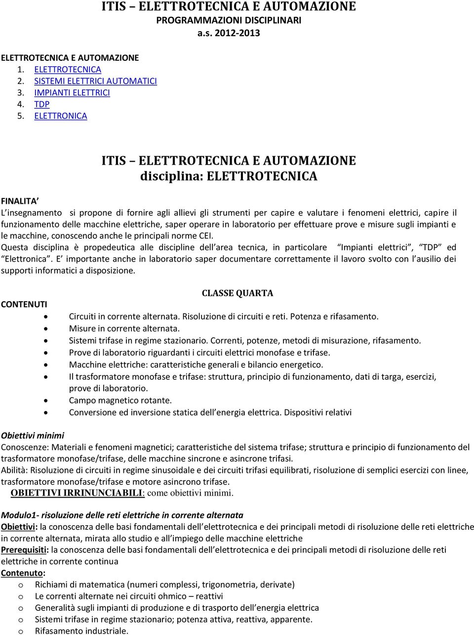 elettriche, saper operare in laboratorio per effettuare prove e misure sugli impianti e le macchine, conoscendo anche le principali norme CEI.