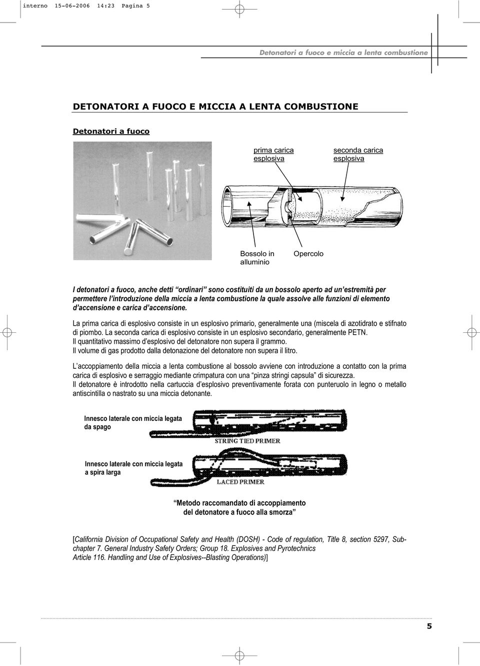 assolve alle funzioni di elemento d accensione e carica d accensione. La prima carica di esplosivo consiste in un esplosivo primario, generalmente una (miscela di azotidrato e stifnato di piombo.