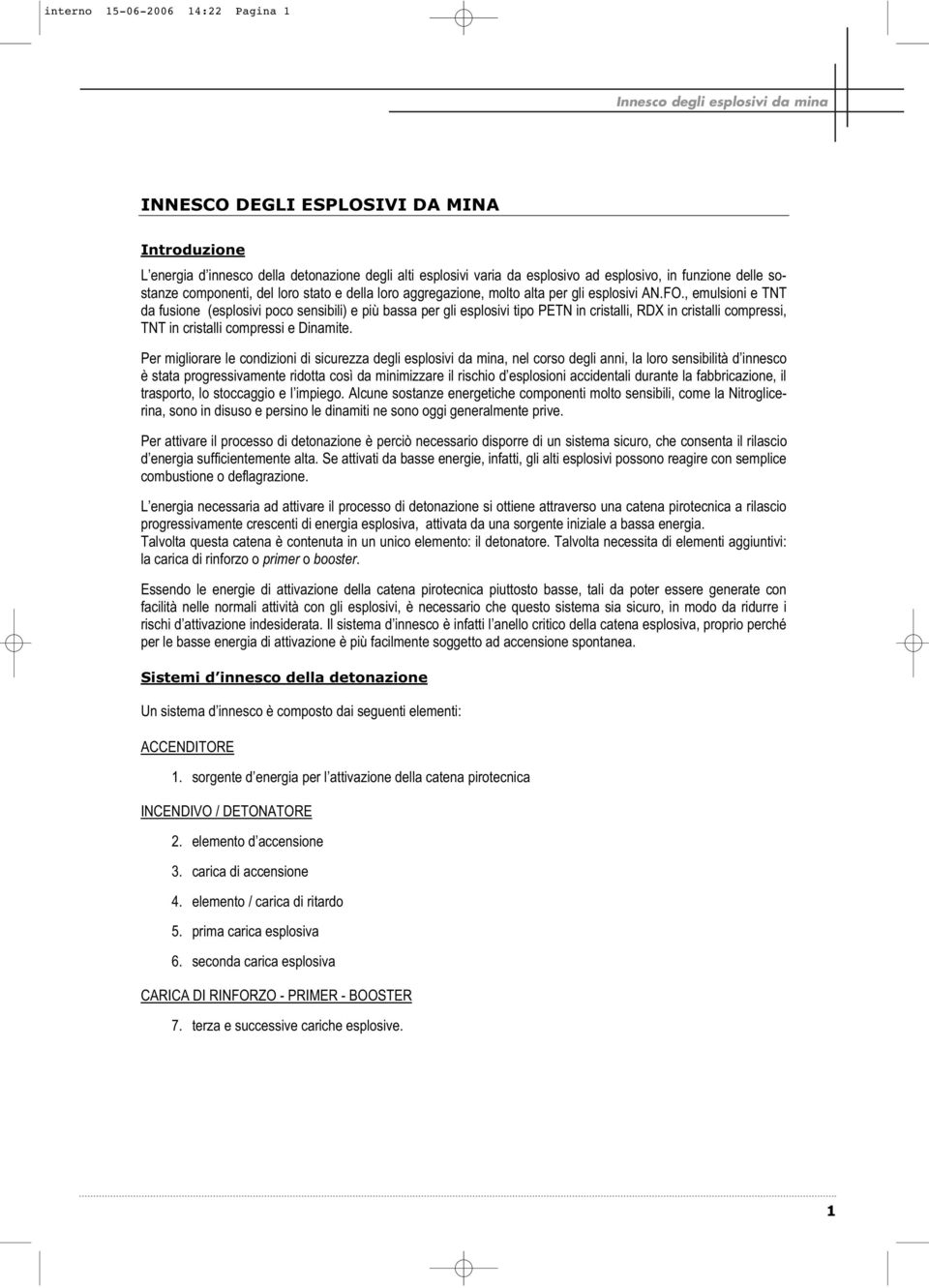 , emulsioni e TNT da fusione (esplosivi poco sensibili) e più bassa per gli esplosivi tipo PETN in cristalli, RDX in cristalli compressi, TNT in cristalli compressi e Dinamite.