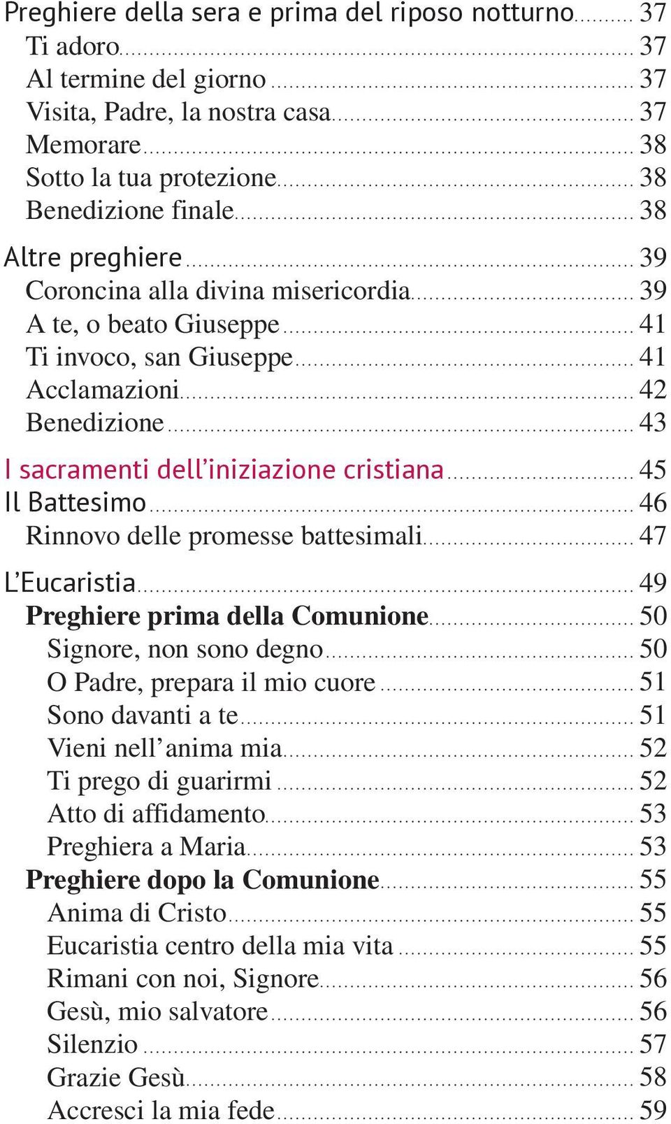 .. 43 I sacramenti dell iniziazione cristiana... 45 Il Battesimo... 46 Rinnovo delle promesse battesimali... 47 L Eucaristia... 49 Preghiere prima della Comunione... 50 Signore, non sono degno.