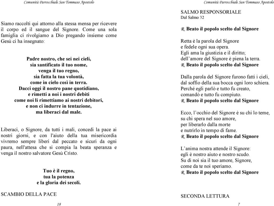 in cielo così in terra. Dacci oggi il nostro pane quotidiano, e rimetti a noi i nostri debiti come noi li rimettiamo ai nostri debitori, e non ci indurre in tentazione, ma liberaci dal male.