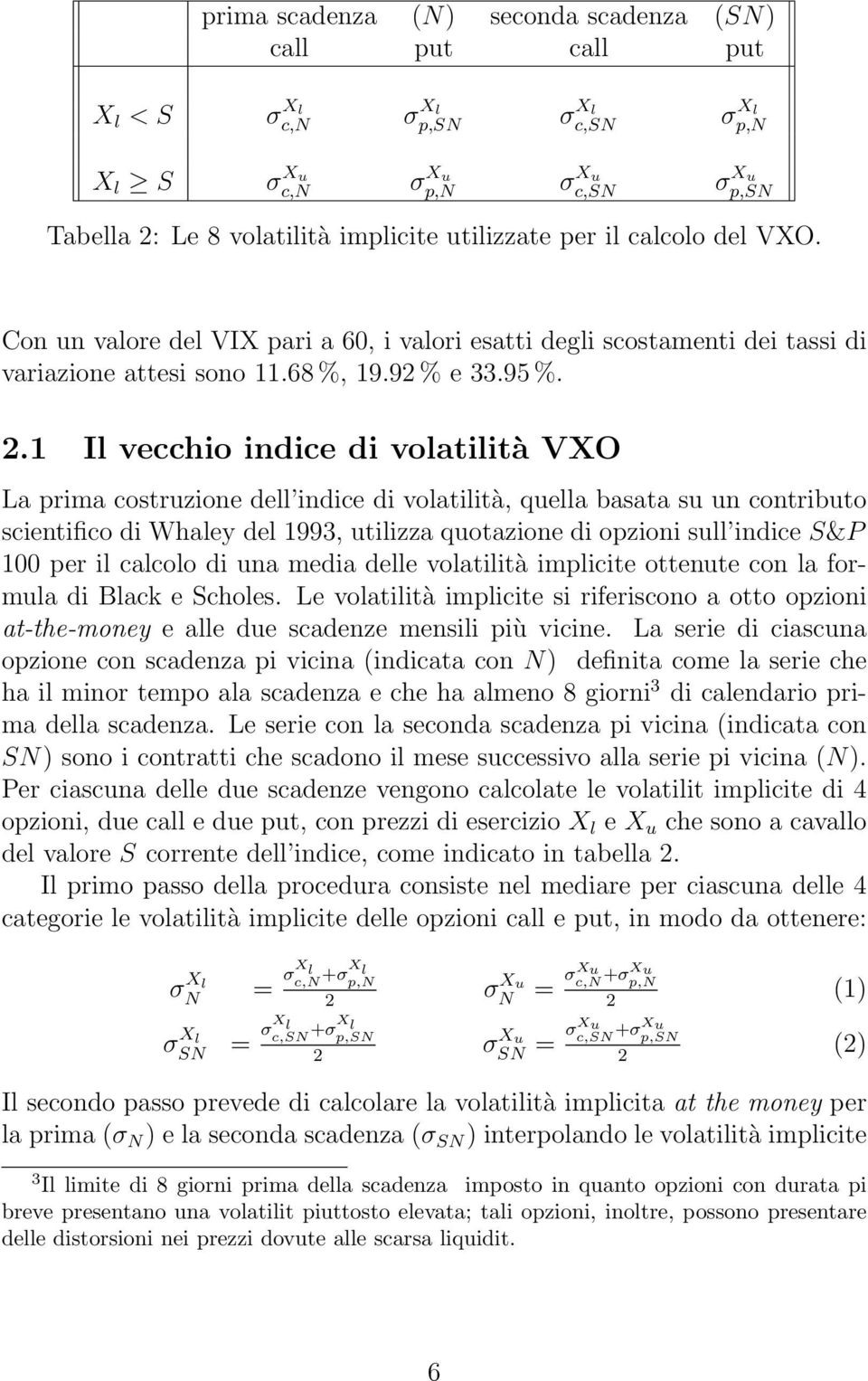 1 Il vecchio indice di volatilità VXO La prima costruzione dell indice di volatilità, quella basata su un contributo scientifico di Whaley del 1993, utilizza quotazione di opzioni sull indice S&P 100