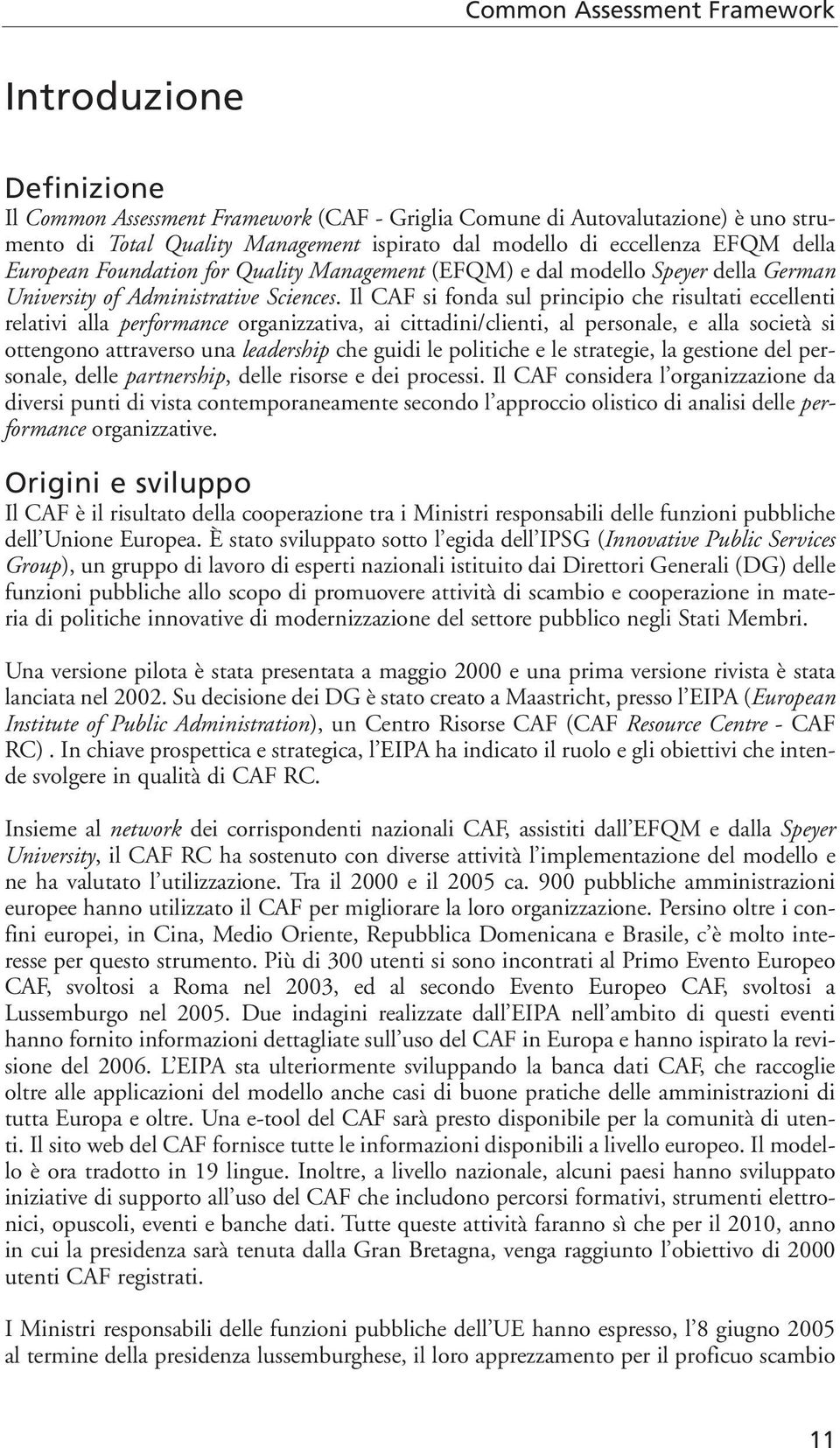 Il CAF si fonda sul principio che risultati eccellenti relativi alla performance organizzativa, ai cittadini/clienti, al personale, e alla società si ottengono attraverso una leadership che guidi le