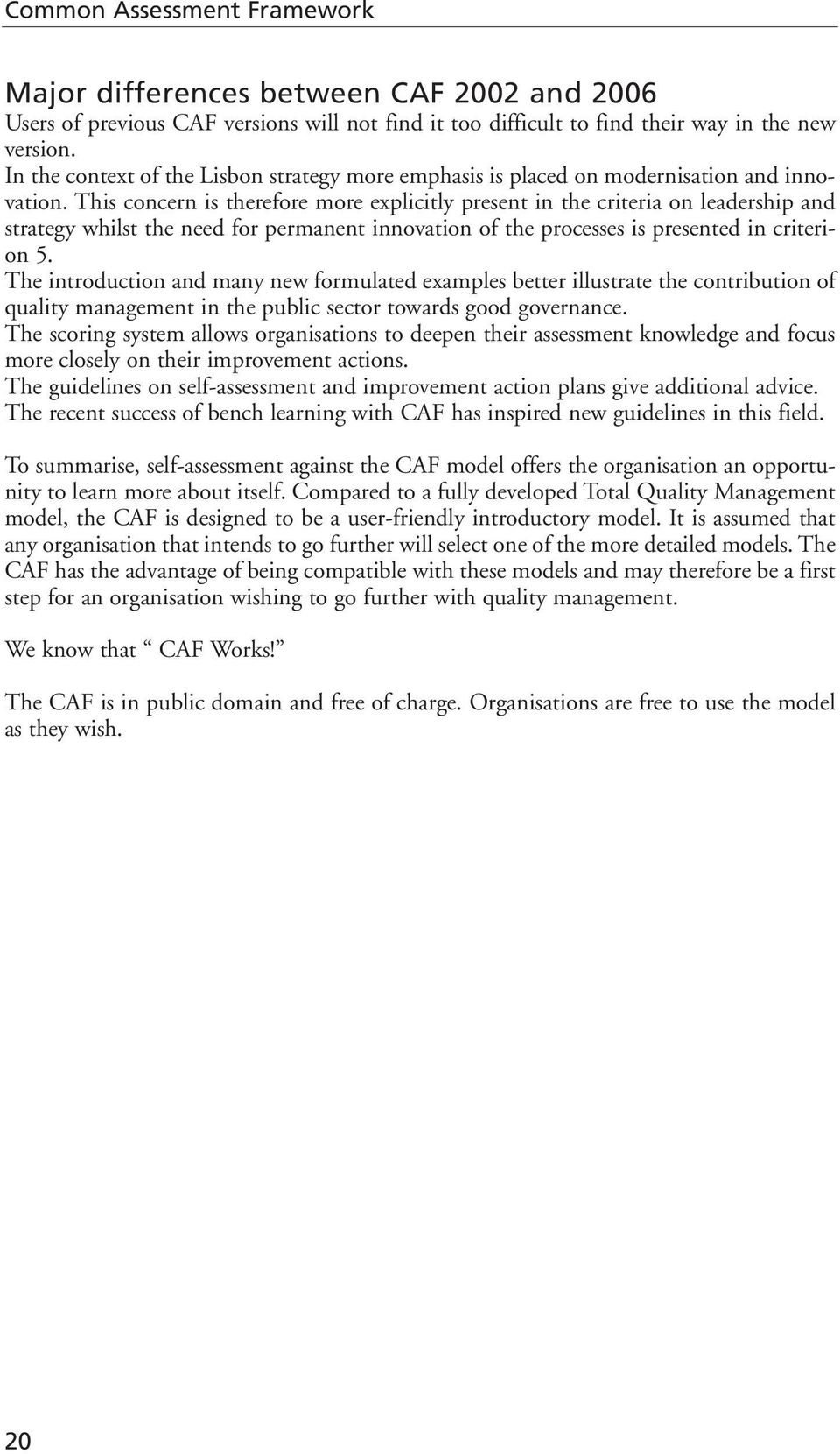 This concern is therefore more explicitly present in the criteria on leadership and strategy whilst the need for permanent innovation of the processes is presented in criterion 5.