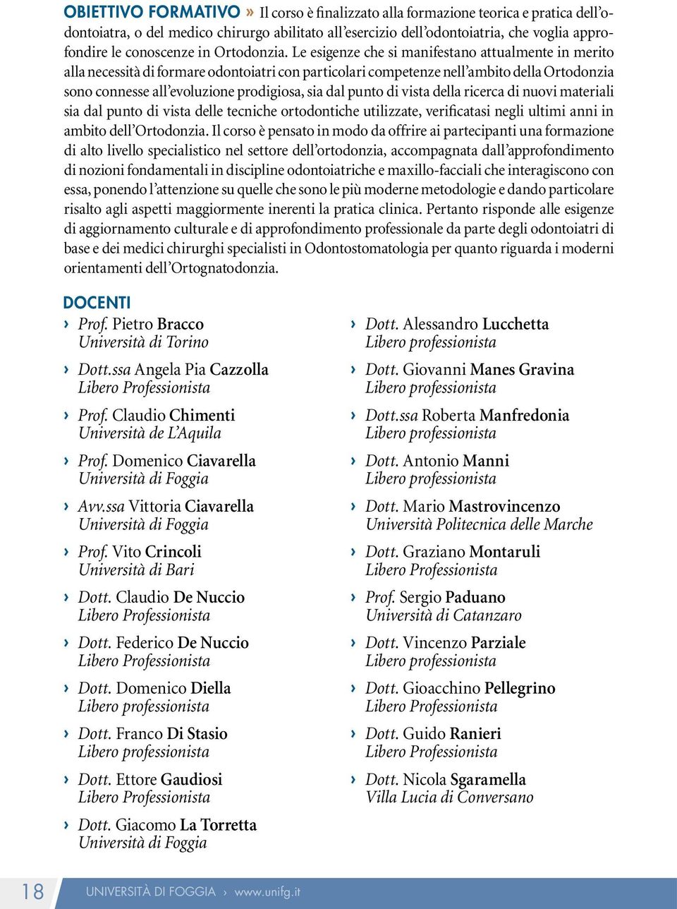 Le esigenze che si manifestano attualmente in merito alla necessità di formare odontoiatri con particolari competenze nell ambito della Ortodonzia sono connesse all evoluzione prodigiosa, sia dal