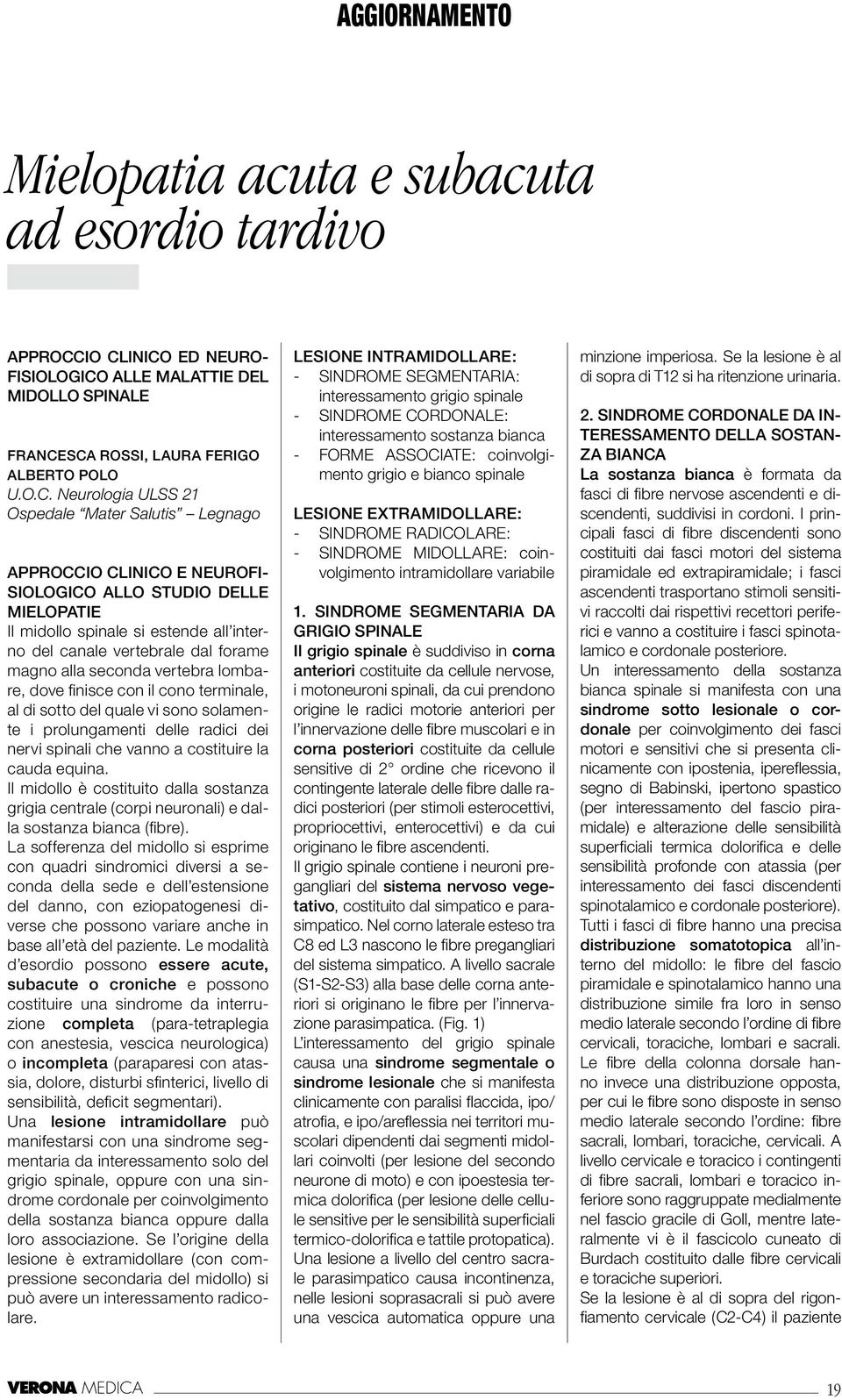 alla seconda vertebra lombare, dove finisce con il cono terminale, al di sotto del quale vi sono solamente i prolungamenti delle radici dei nervi spinali che vanno a costituire la cauda equina.