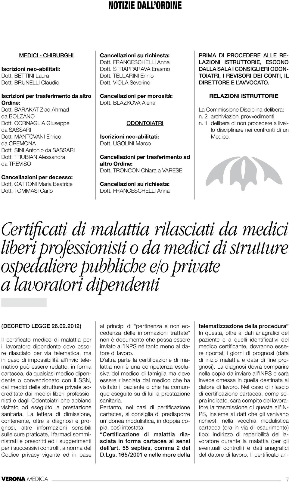 TOMMASI Carlo Cancellazioni su richiesta: Dott. FRANCESCHELLI Anna Dott. STRAPPARAVA Erasmo Dott. TELLARINI Ennio Dott. VIOLA Severino Cancellazioni per morosità: Dott.