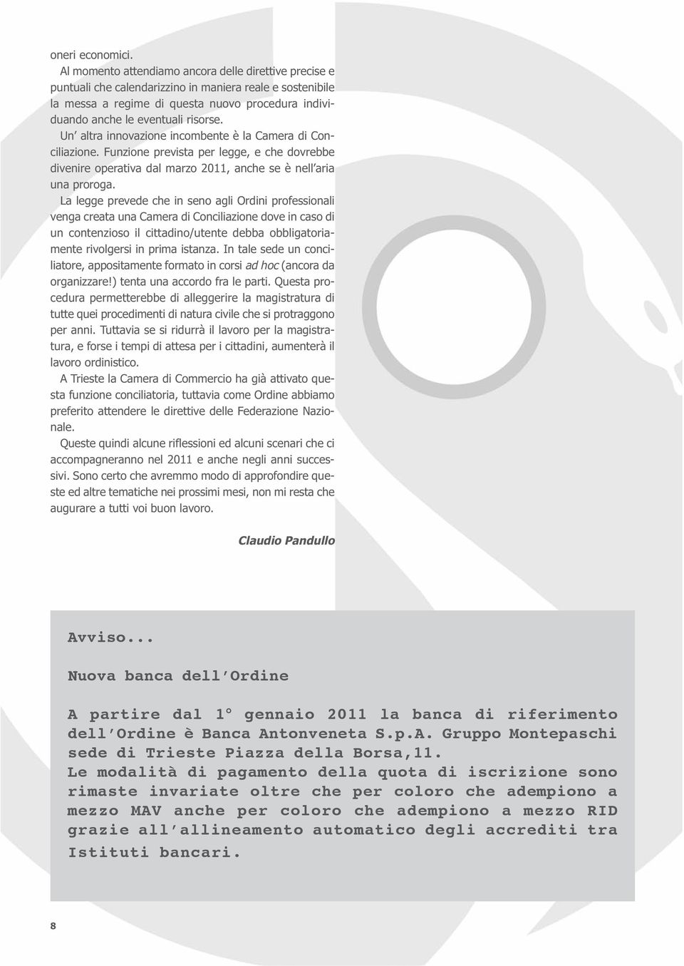 Un altra innovazione incombente è la Camera di Conciliazione. Funzione prevista per legge, e che dovrebbe divenire operativa dal marzo 2011, anche se è nell aria una proroga.