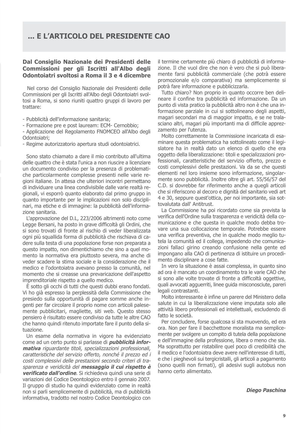 sanitaria; - Formazione pre e post lauream: ECM- Cernobbio; - Applicazione del Regolamento FNOMCEO all'albo degli Odontoiatri; - Regime autorizzatorio apertura studi odontoiatrici.