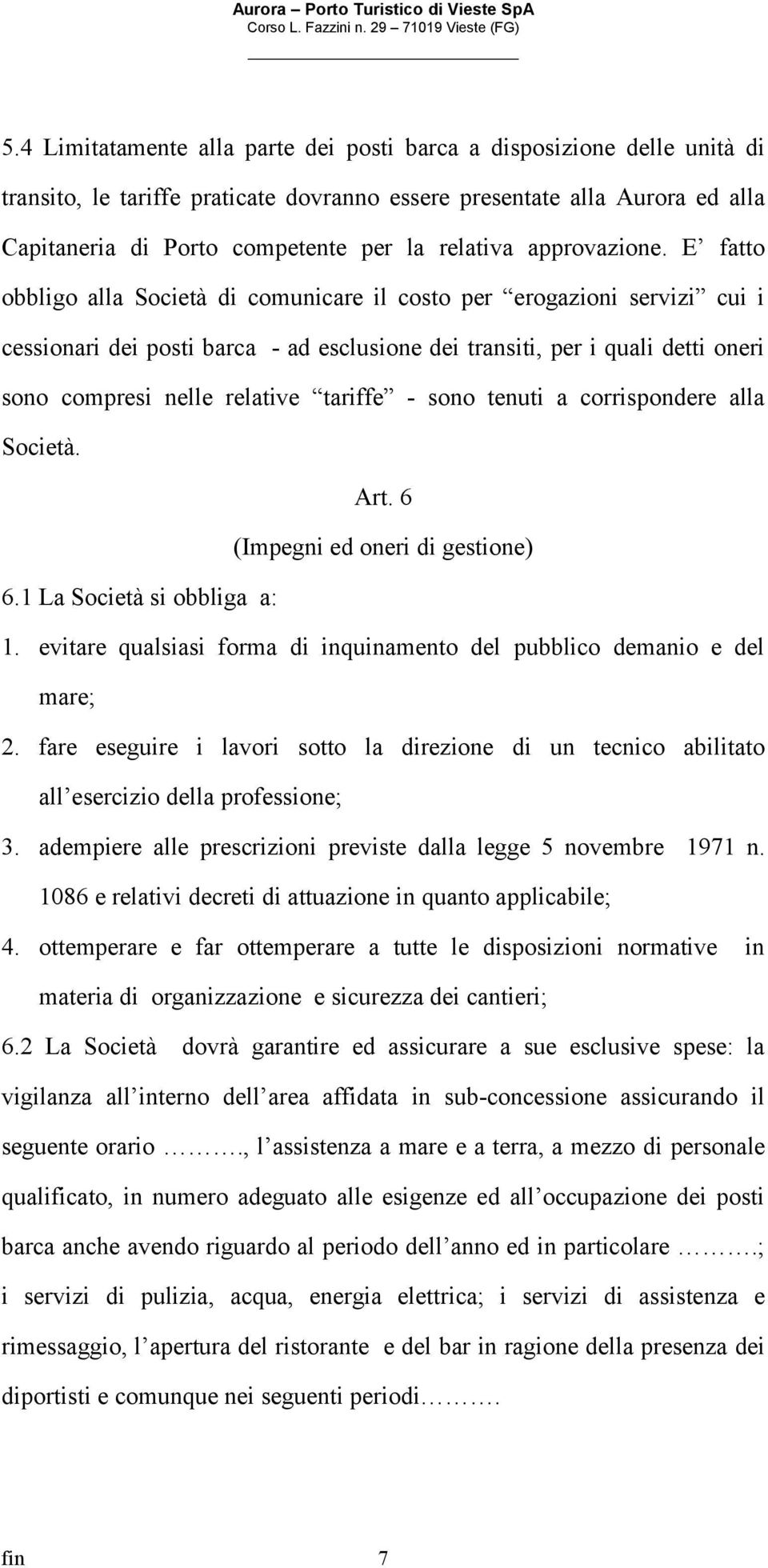 E fatto obbligo alla Società di comunicare il costo per erogazioni servizi cui i cessionari dei posti barca - ad esclusione dei transiti, per i quali detti oneri sono compresi nelle relative tariffe