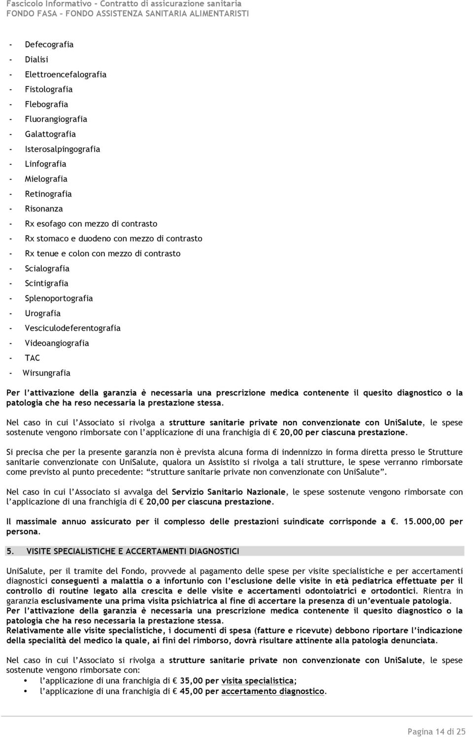 Vesciculodeferentografia - Videoangiografia - TAC - Wirsungrafia Per l attivazione della garanzia è necessaria una prescrizione medica contenente il quesito diagnostico o la patologia che ha reso