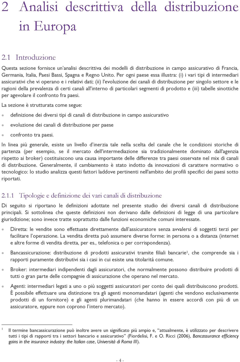 Per ogni paese essa illustra: (i) i vari tipi di intermediari assicurativi che vi operano e i relativi dati; (ii) l'evoluzione dei canali di distribuzione per singolo settore e le ragioni della