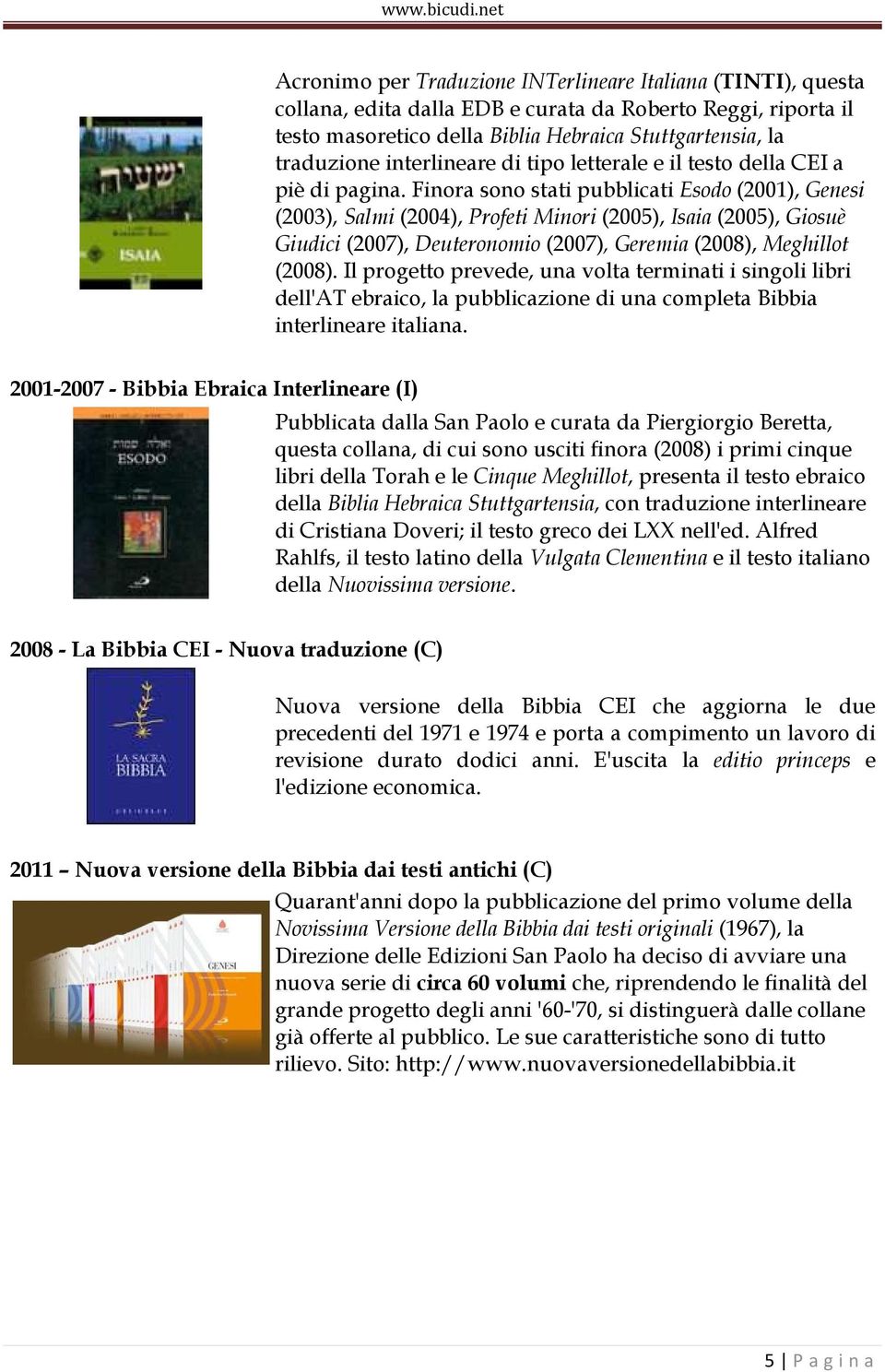 Finora sono stati pubblicati Esodo (2001), Genesi (2003), Salmi (2004), Profeti Minori (2005), Isaia (2005), Giosuè Giudici (2007), Deuteronomio (2007), Geremia (2008), Meghillot (2008).