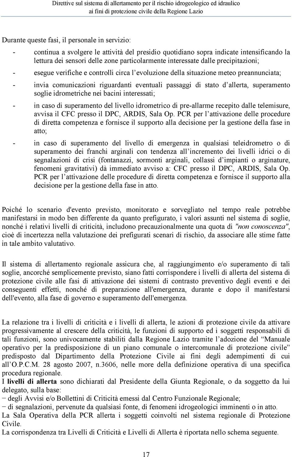 soglie idrometriche nei bacini interessati; - in caso di superamento del livello idrometrico di pre-allarme recepito dalle telemisure, avvisa il CFC presso il DPC, ARDIS, Sala Op.