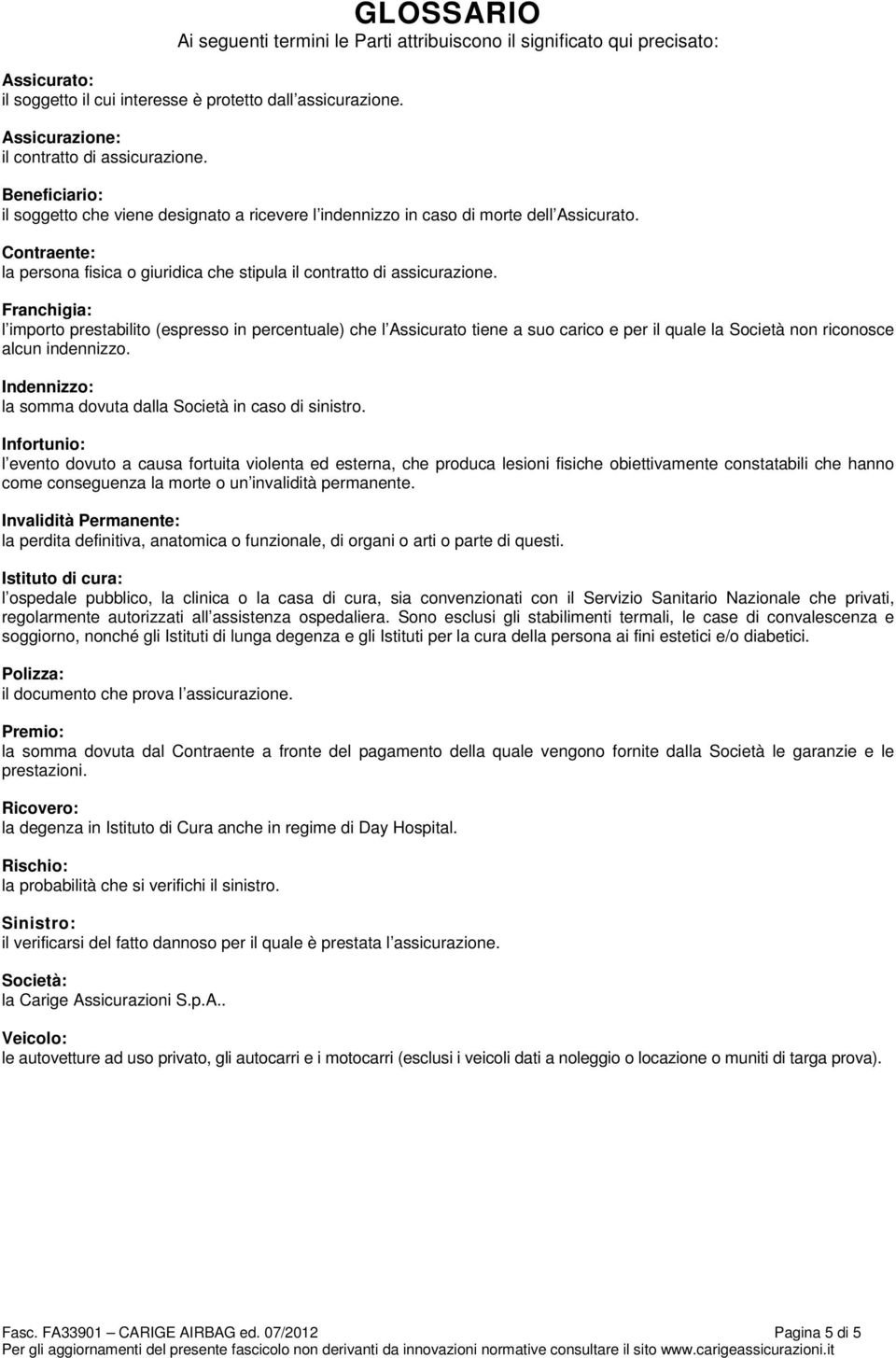 Franchigia: l importo prestabilito (espresso in percentuale) che l Assicurato tiene a suo carico e per il quale la Società non riconosce alcun indennizzo.